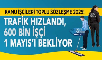 Kamu İşçileri Toplu Sözleşme 2025! Trafik Hızlandı, 600 Bin İşçi 1 Mayıs’ı Bekliyor