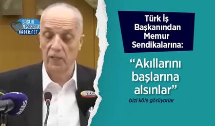 TÜRK-İŞ Başkanı Atalay: ‘Memur Sendikaları Aklını Başına Alsın'