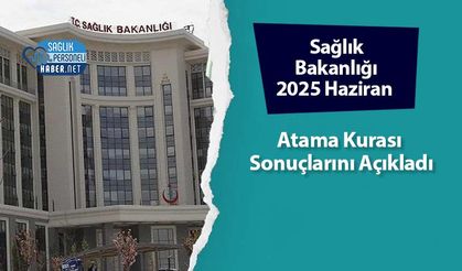 Sağlık Bakanlığı 2025 Haziran Atama Kurası Sonuçlarını Açıkladı