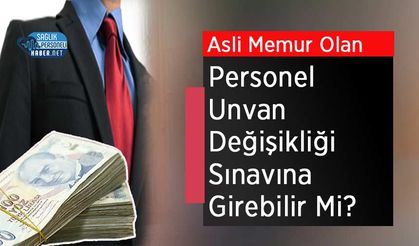 Asli Memur Olan Personel Unvan Değişikliği Sınavına Girebilir Mi?