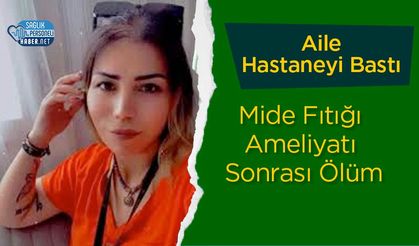 Mide Fıtığı Ameliyatı Sonrası Ölüm: Aile Hastaneyi Bastı!