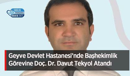 Geyve Devlet Hastanesi’nde Başhekimlik Görevine Doç. Dr. Davut Tekyol Atandı