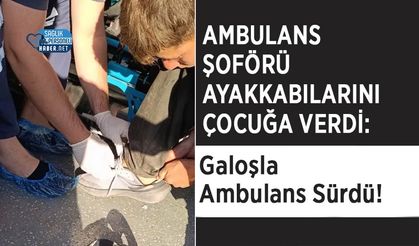 Ambulans Şoförü Ayakkabılarını Çocuğa Verdi: Galoşla Ambulans Sürdü!