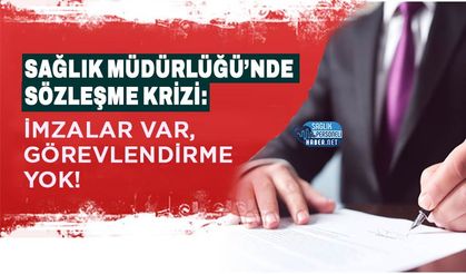 Sağlık Müdürlüğü’nde Sözleşme Krizi: İmzalar Var, Görevlendirme Yok!