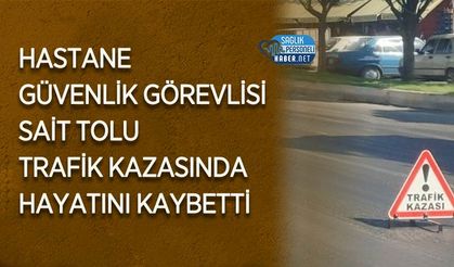 Hastane Güvenlik Görevlisi Sait Tolu Trafik Kazasında Hayatını Kaybetti