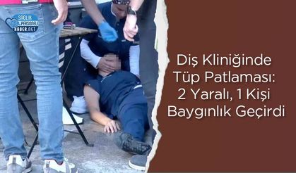 Diş Kliniğinde Tüp Patlaması: 2 Yaralı, 1 Kişi Baygınlık Geçirdi