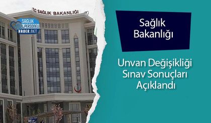 Sağlık Bakanlığı Unvan Değişikliği Sınav Sonuçları Açıklandı