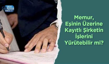 Memur, Eşinin Üzerine Kayıtlı Şirketin İşlerini Yürütebilir mi? Mahkeme Kararı Ne Diyor?
