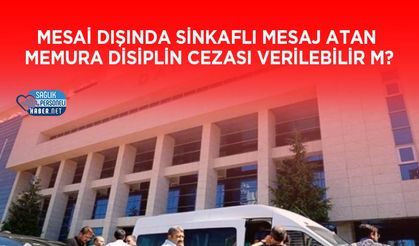 Mesai Dışında Sinkaflı Mesaj Atan Memura Disiplin Cezası Verilebilir m?