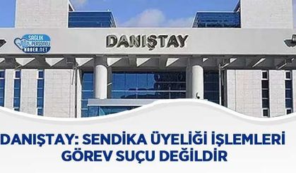 Danıştay: Sendika Üyeliği İşlemleri Görev Suçu Değildir
