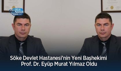 Söke Devlet Hastanesi’nin Yeni Başhekimi Prof. Dr. Eyüp Murat Yılmaz Oldu