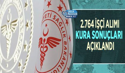 Sağlık Bakanlığı 2.764 İşçi Alımı Kura Sonuçları Açıklandı