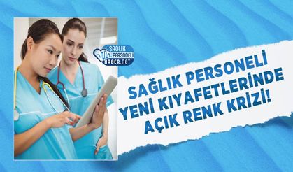 Sağlık Personeli Yeni Kıyafetlerinde Açık Renk Krizi!