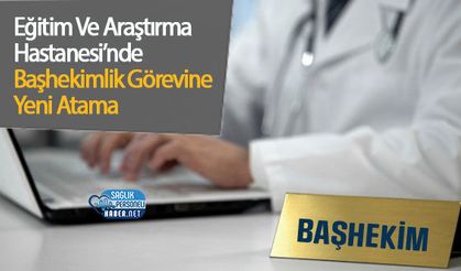 Eğitim Ve Araştırma Hastanesi’nde Başhekimlik Görevine Yeni Atama