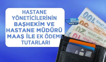 Hastane Yöneticilerinin Başhekim ve Hastane Müdürü Maaş ile Ek Ödeme Tutarları