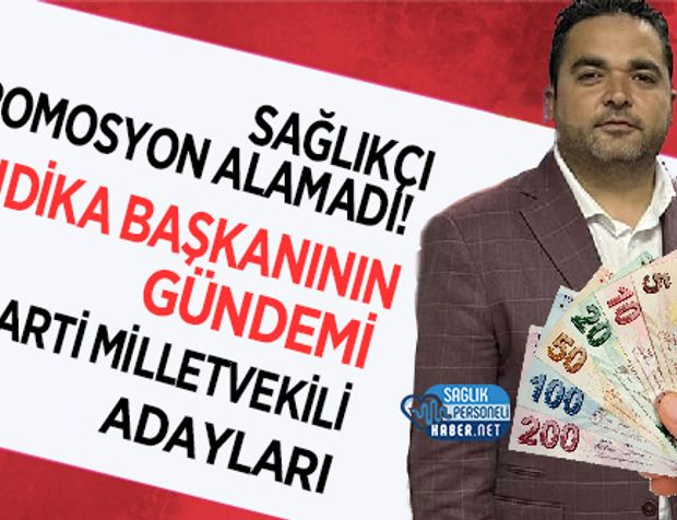 Sağlıkçı Promosyon Alamadı! Sendika Başkanının Gündemi AK Parti Milletvekili Adayları