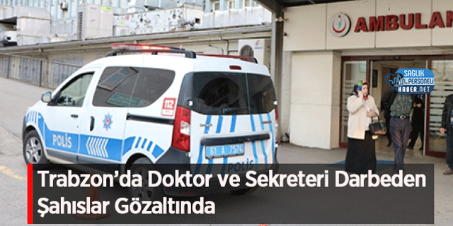 Trabzon’da Doktor ve Sekreteri Darbeden Şahıslar Gözaltında