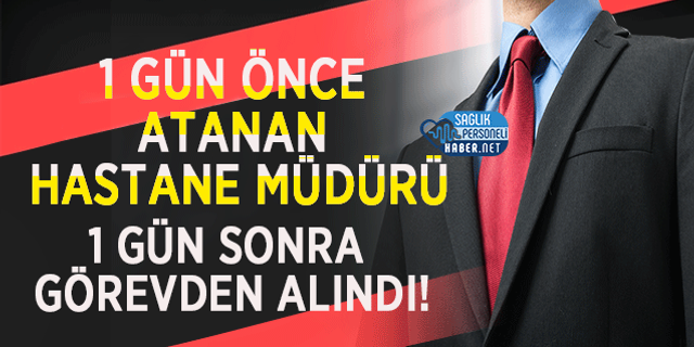1 Gün Önce Atanan Hastane Müdürü 1 Gün Sonra Görevden Alındı!