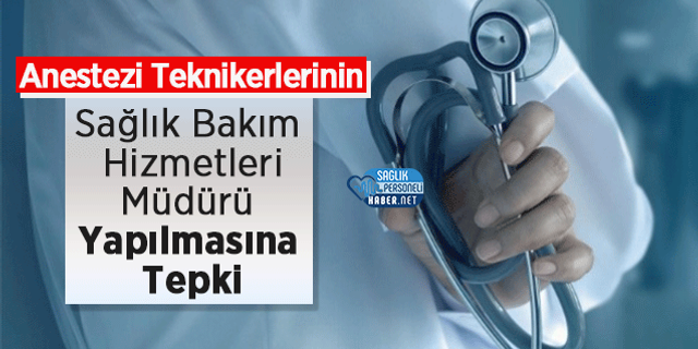 Anestezi Teknikerlerinin Sağlık Bakım Hizmetleri Müdürü Yapılmasına Tepki