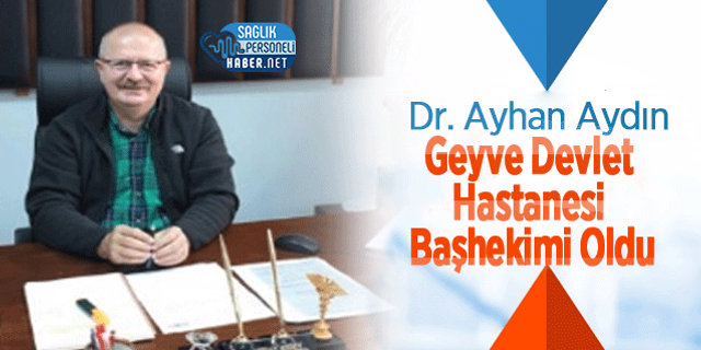 Dr. Ayhan Aydın Geyve Devlet Hastanesi Başhekimi Oldu