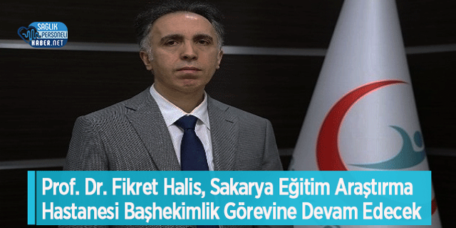 Prof. Dr. Fikret Halis, Sakarya Eğitim Araştırma Hastanesi Başhekimlik Görevine Devam Edecek