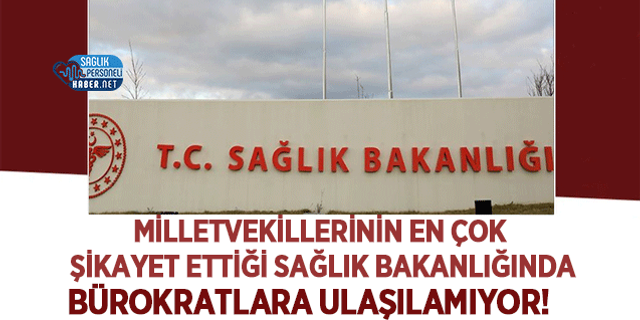 Milletvekillerinin En Çok Şikayet Ettiği Sağlık Bakanlığında Bürokratlara Ulaşılamıyor!