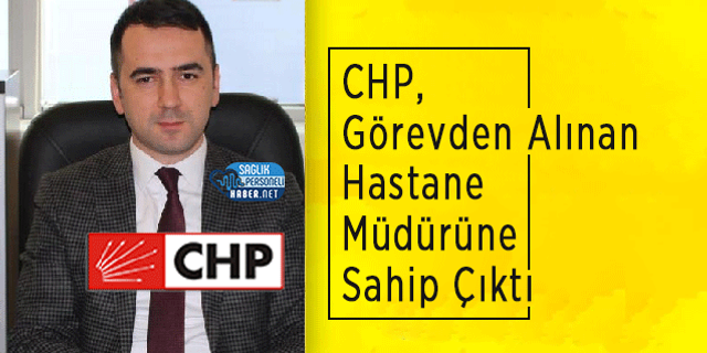 CHP Görevden Alınan Hastane Müdürüne Sahip Çıktı