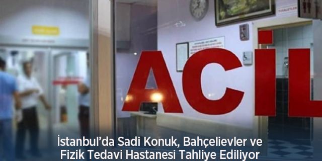 İstanbul’da Sadi Konuk, Bahçelievler ve Fizik Tedavi Hastanesi Tahliye Ediliyor