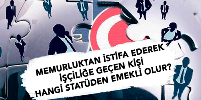 Memurluktan İstifa Ederek İşçiliğe Geçen Kişi Hangi Statüden Emekli Olur?