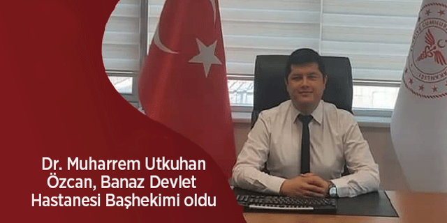 Dr. Muharrem Utkuhan Özcan Banaz Devlet Hastanesi Başhekimi oldu
