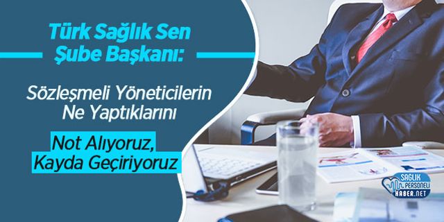 Türk Sağlık Sen Şube Başkanı: Sözleşmeli Yöneticilerin Ne Yaptıklarını Not Alıyoruz, Kayda Geçiriyoruz