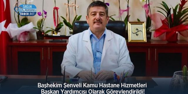 Başhekim Şenveli Kamu Hastane Hizmetleri Başkan Yardımcısı Olarak Görevlendirildi!