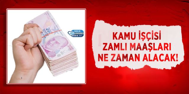 Kamu İşçisi Zamlı Maaşları Ne Zaman Alacak!