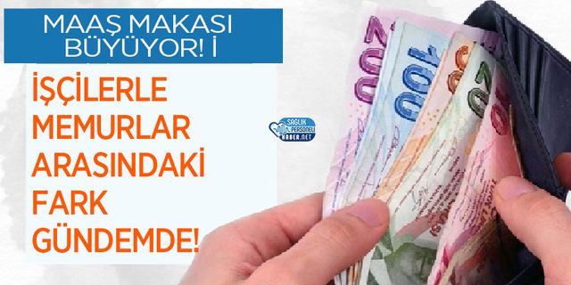 Maaş Makası Büyüyor! İşçilerle Memurlar Arasındaki Fark Gündemde!