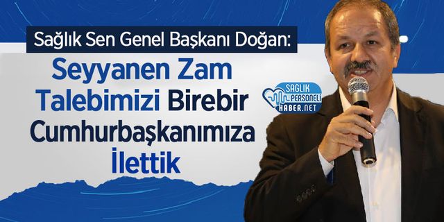 Sağlık Sen Genel Başkanı Doğan: Seyyanen Zam Talebimizi Birebir Cumhurbaşkanımıza İlettik