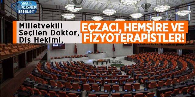 Milletvekili Seçilen Doktor, Diş Hekimi, Eczacı, Hemşire ve Fizyoterapistler!