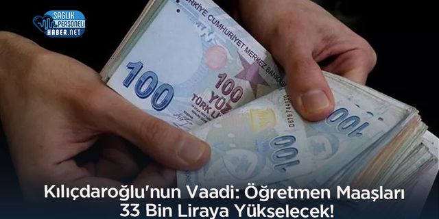 Kılıçdaroğlu'nun Vaadi! Öğretmen Maaşları 33 Bin Liraya Yükselecek!
