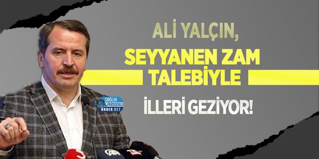 Ali Yalçın, Seyyanen Zam Talebiyle İlleri Geziyor!