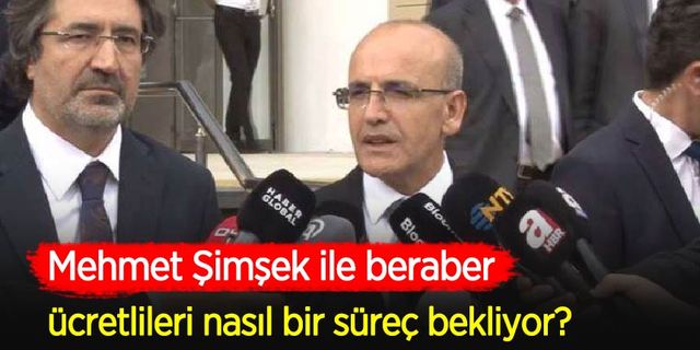 Şimşek ile beraber ücretlileri nasıl bir süreç bekliyor?