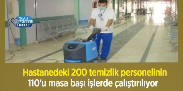 Hastanedeki 200 temizlik personelinin 110’u masa başı işlerde çalıştırılıyor
