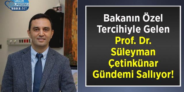 Bakanın Özel Tercihiyle Gelen Başhekim Prof. Dr. Süleyman Çetinkünar  Gündemi Sallıyor!