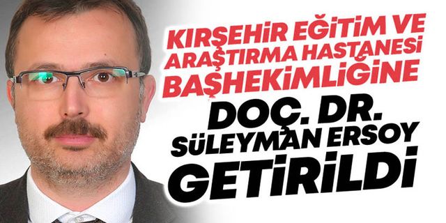 Doç. Dr. Süleyman Ersoy Kırşehir Eğitim ve Araştırma Hastanesi Başhekimi Oldu!