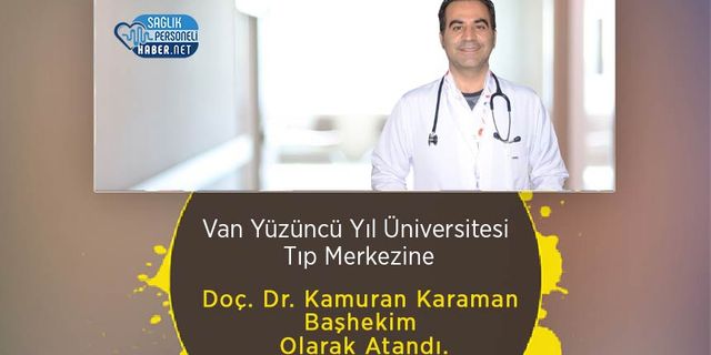 Van Yüzüncü Yıl Üniversitesi Tıp Merkezine Doç. Dr. Kamuran Karaman Başhekim Olarak Atandı.