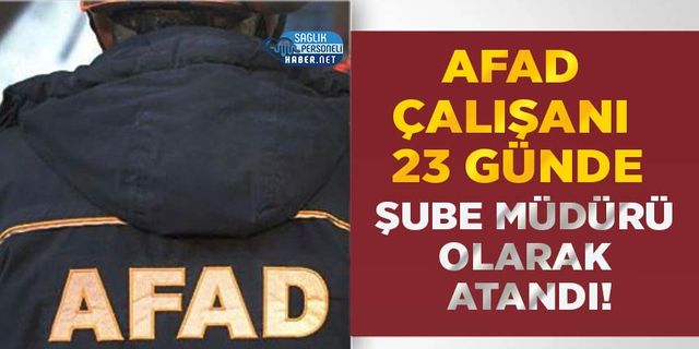 AFAD Çalışanı 23 Günde Şube Müdürü Olarak Atandı!