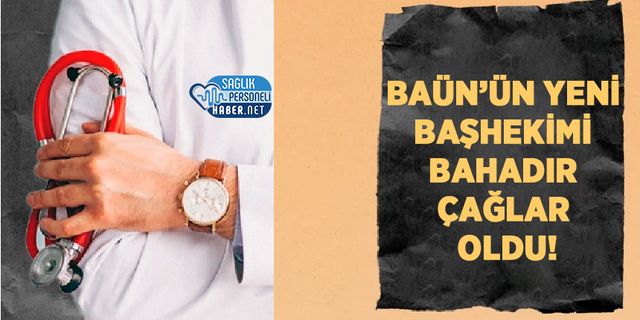 BAÜN’ün Yeni Başhekimi Bahadır Çağlar Oldu!