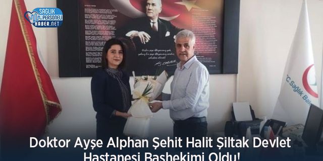 Doktor Ayşe Alphan Şehit Halit Şiltak Devlet Hastanesi Başhekimi Oldu!