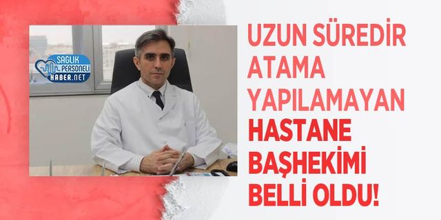Uzun Süredir Atama Yapılamayan Hastane Başhekimi Belli Oldu!