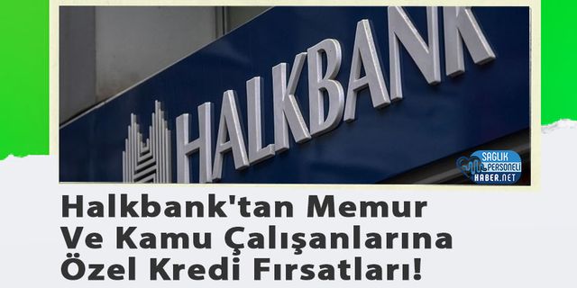 Halkbank'tan Memur Ve Kamu Çalışanlarına Özel Kredi Fırsatları!