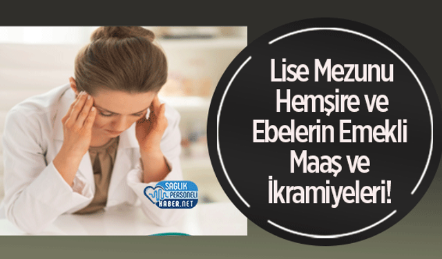 Lise Mezunu Hemşire ve Ebelerin Emeklilik Maaş ve İkramiyeleri! | 2025 Güncel