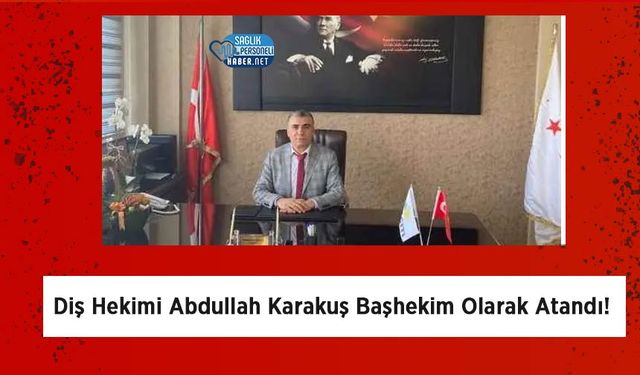 Diş Hekimi Abdullah Karakuş Başhekim Olarak Atandı!